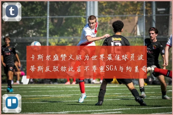 卡斯尔盛赞文班为世界最佳球员波蒂斯反驳称此言不尊重SGA与约基奇