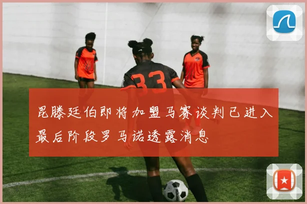 昆滕廷伯即将加盟马赛谈判已进入最后阶段罗马诺透露消息