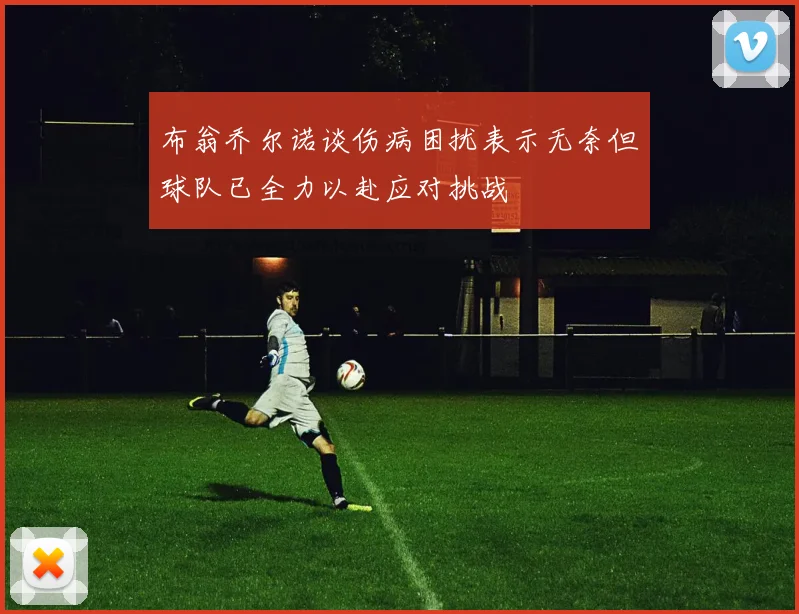 布翁乔尔诺谈伤病困扰表示无奈但球队已全力以赴应对挑战