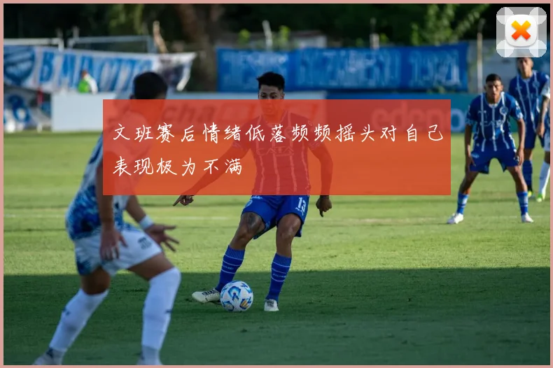 文班赛后情绪低落频频摇头对自己表现极为不满
