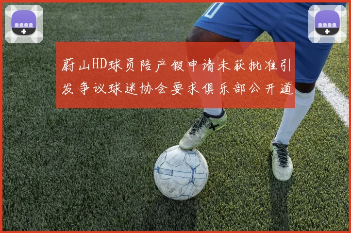 蔚山HD球员陪产假申请未获批准引发争议球迷协会要求俱乐部公开道歉