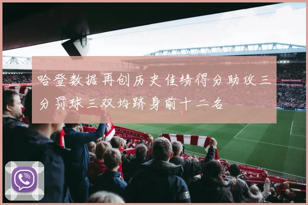 哈登数据再创历史佳绩得分助攻三分罚球三双均跻身前十二名