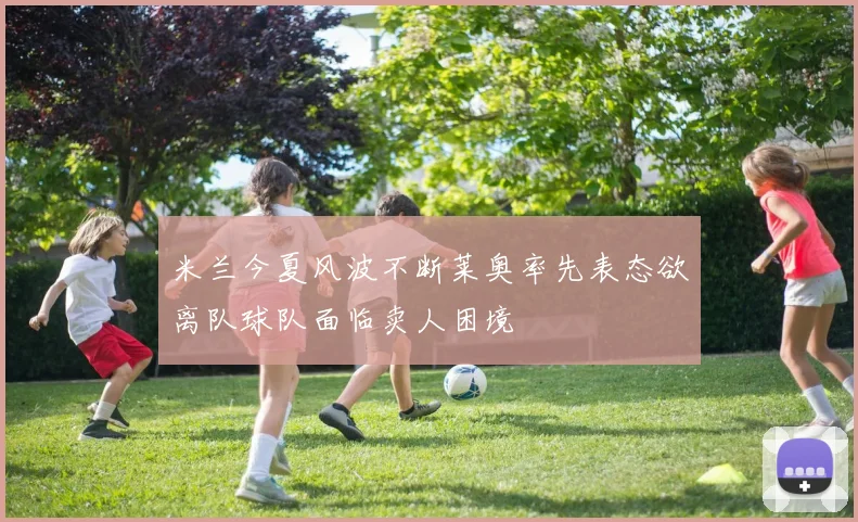 米兰今夏风波不断莱奥率先表态欲离队球队面临卖人困境