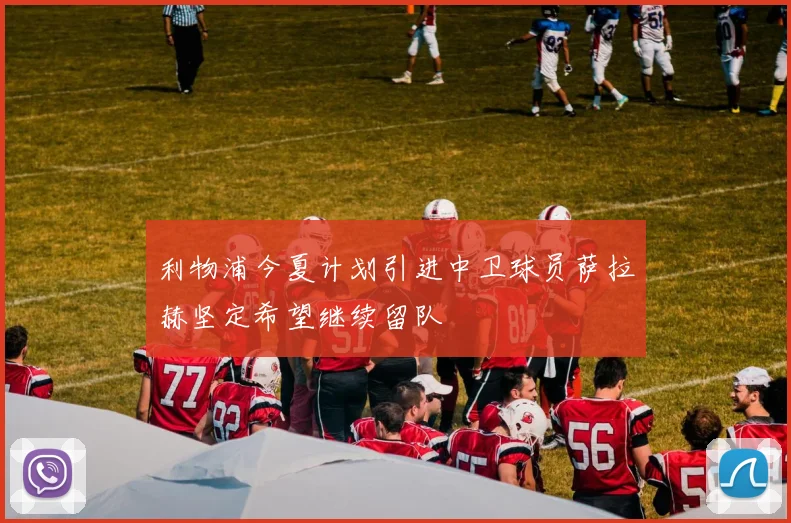 利物浦今夏计划引进中卫球员萨拉赫坚定希望继续留队