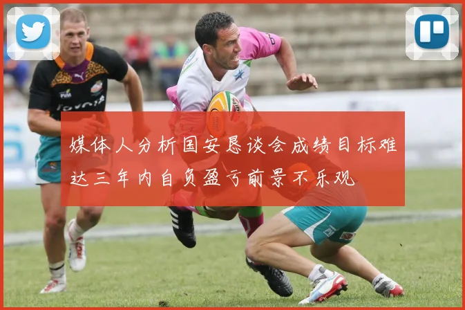 媒体人分析国安恳谈会成绩目标难达三年内自负盈亏前景不乐观