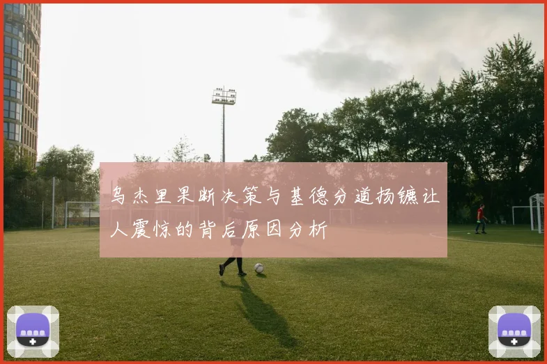 乌杰里果断决策与基德分道扬镳让人震惊的背后原因分析